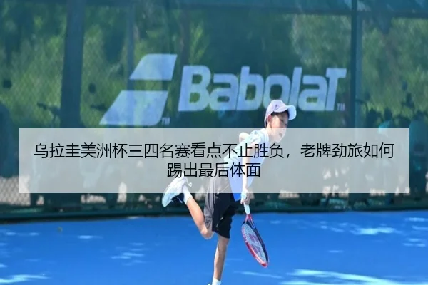 乌拉圭美洲杯三四名赛看点不止胜负，老牌劲旅如何踢出最后体面 | Kering